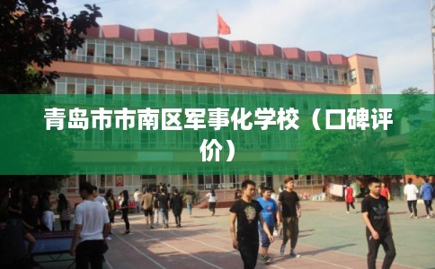 青岛市市南区军事化学校（口碑评价）