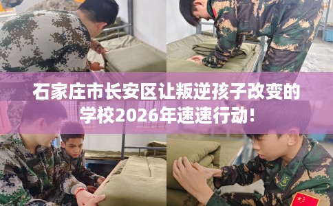 石家庄市长安区让叛逆孩子改变的学校2026年速速行动!