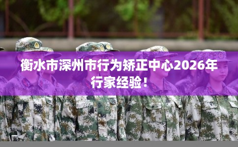 衡水市深州市行为矫正中心2026年行家经验！