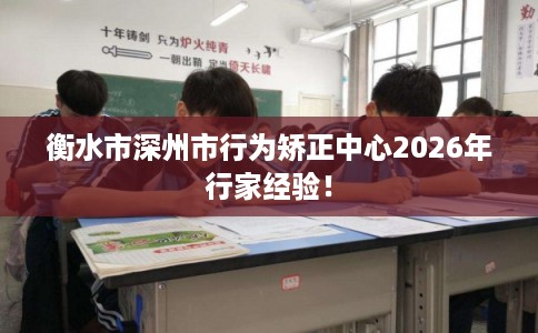 衡水市深州市行为矫正中心2026年行家经验！