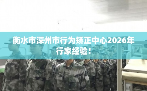 衡水市深州市行为矫正中心2026年行家经验！