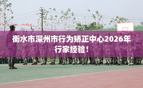 衡水市深州市行为矫正中心2026年行家经验！