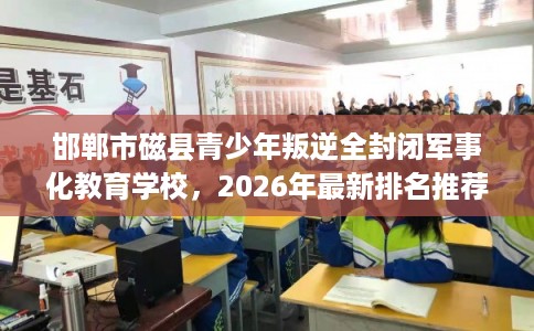 邯郸市磁县青少年叛逆全封闭军事化教育学校,2026年最新排名推荐! 邯郸市磁县青少年叛逆全封闭军事化教育学校,2026年最新排名推荐!