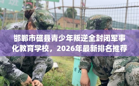邯郸市磁县青少年叛逆全封闭军事化教育学校,2026年最新排名推荐! 邯郸市磁县青少年叛逆全封闭军事化教育学校,2026年最新排名推荐!