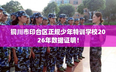 铜川市印台区正规少年特训学校2026年数据证明！