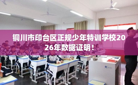 铜川市印台区正规少年特训学校2026年数据证明！