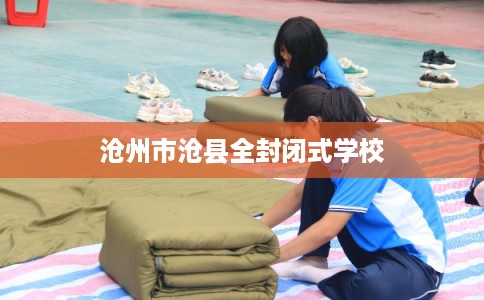 沧州市沧县全封闭式学校 沧州市沧县全封闭式学校