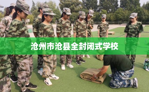 沧州市沧县全封闭式学校 沧州市沧县全封闭式学校