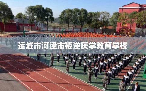 运城市河津市叛逆厌学教育学校 运城市河津市叛逆厌学教育学校