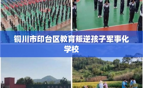 铜川市印台区教育叛逆孩子军事化学校