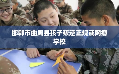 邯郸市曲周县孩子叛逆正规戒网瘾学校