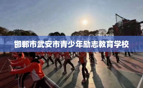 邯郸市武安市青少年励志教育学校