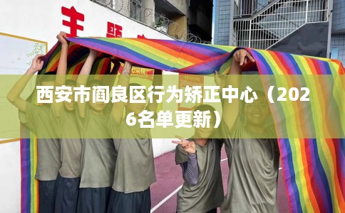 西安市阎良区行为矫正中心（2026名单更新）
