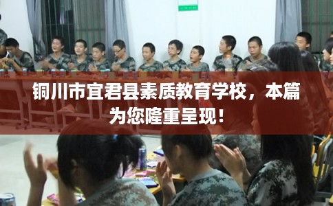 铜川市宜君县素质教育学校,本篇为您隆重呈现! 铜川市宜君县素质教育学校,本篇为您隆重呈现!