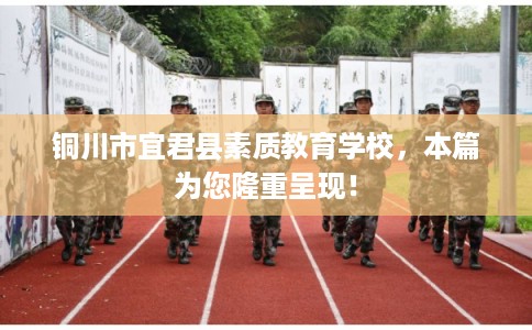 铜川市宜君县素质教育学校，本篇为您隆重呈现！