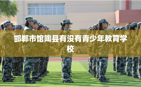 邯郸市馆陶县有没有青少年教育学校