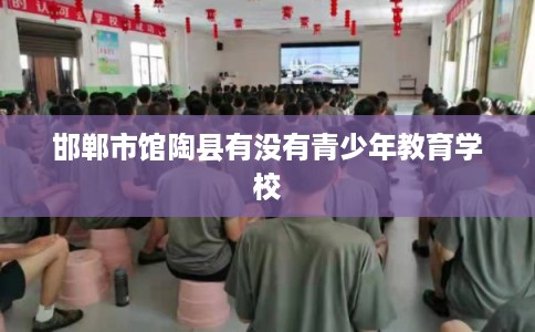邯郸市馆陶县有没有青少年教育学校