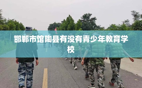 邯郸市馆陶县有没有青少年教育学校