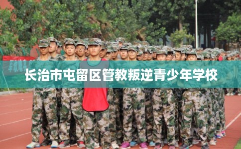 长治市屯留区管教叛逆青少年学校