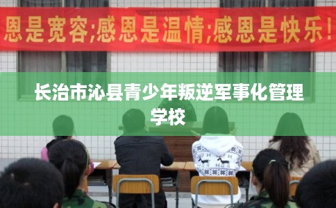 长治市沁县青少年叛逆军事化管理学校