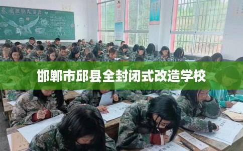邯郸市邱县全封闭式改造学校 邯郸市邱县全封闭式改造学校