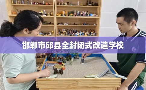 邯郸市邱县全封闭式改造学校 邯郸市邱县全封闭式改造学校