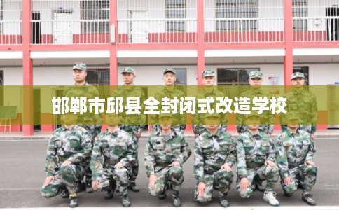 邯郸市邱县全封闭式改造学校 邯郸市邱县全封闭式改造学校