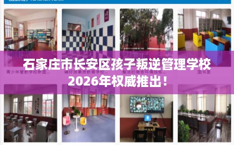石家庄市长安区孩子叛逆管理学校2026年权威推出！