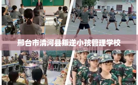 邢台市清河县叛逆小孩管理学校 邢台市清河县叛逆小孩管理学校