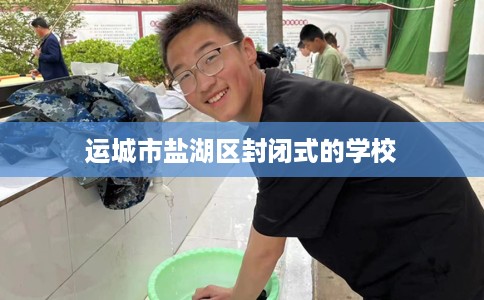运城市盐湖区封闭式的学校 运城市盐湖区封闭式的学校