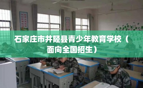 石家庄市井陉县青少年教育学校（面向全国招生）