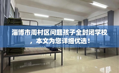淄博市周村区问题孩子全封闭学校，本文为您详细优选！