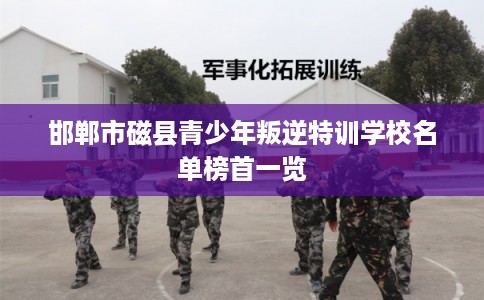 邯郸市磁县青少年叛逆特训学校名单榜首一览
