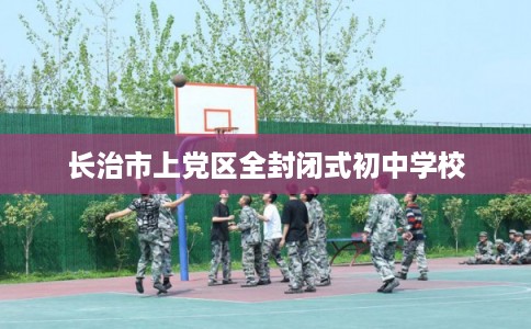长治市上党区全封闭式初中学校
