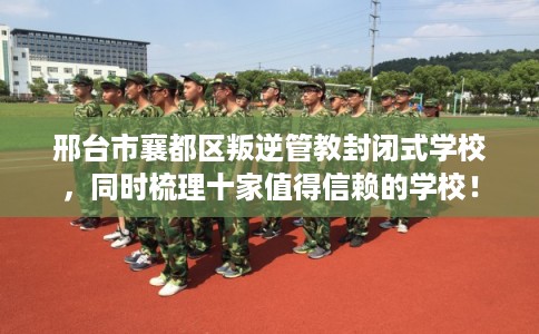 邢台市襄都区叛逆管教封闭式学校,同时梳理十家值得信赖的学校! 邢台市襄都区叛逆管教封闭式学校,同时梳理十家值得信赖的学校!