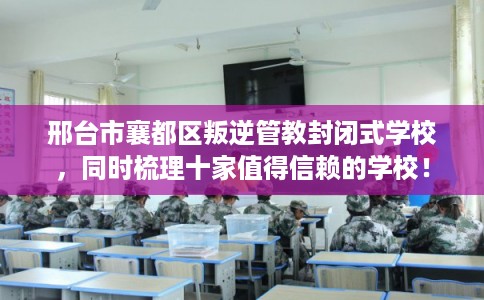 邢台市襄都区叛逆管教封闭式学校,同时梳理十家值得信赖的学校! 邢台市襄都区叛逆管教封闭式学校,同时梳理十家值得信赖的学校!