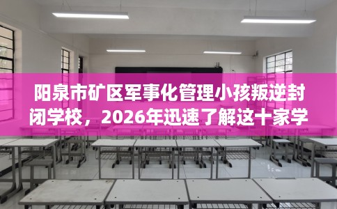 阳泉市矿区军事化管理小孩叛逆封闭学校,2026年迅速了解这十家学校! 阳泉市矿区军事化管理小孩叛逆封闭学校,2026年迅速了解这十家学校!