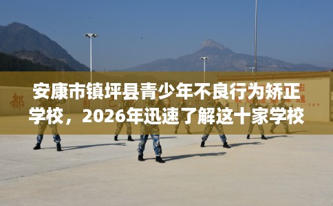 安康市镇坪县青少年不良行为矫正学校,2026年迅速了解这十家学校! 安康市镇坪县青少年不良行为矫正学校,2026年迅速了解这十家学校!