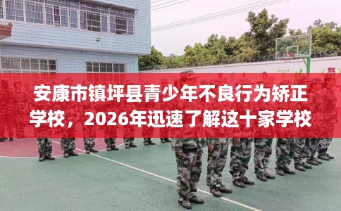 安康市镇坪县青少年不良行为矫正学校,2026年迅速了解这十家学校! 安康市镇坪县青少年不良行为矫正学校,2026年迅速了解这十家学校!