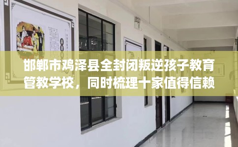邯郸市鸡泽县全封闭叛逆孩子教育管教学校，同时梳理十家值得信赖的学校！