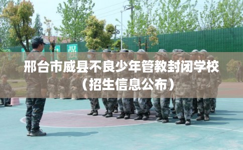 邢台市威县不良少年管教封闭学校（招生信息公布）