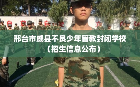 邢台市威县不良少年管教封闭学校（招生信息公布）