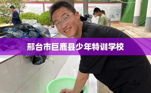 邢台市巨鹿县少年特训学校 邢台市巨鹿县少年特训学校