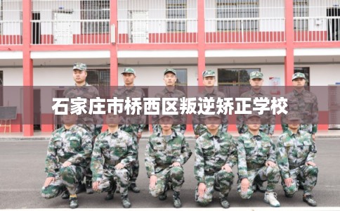 石家庄市桥西区叛逆矫正学校