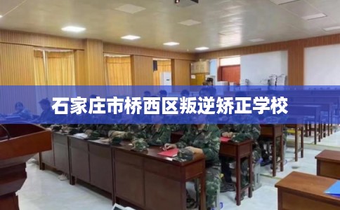 石家庄市桥西区叛逆矫正学校