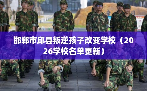 邯郸市邱县叛逆孩子改变学校（2026学校名单更新）