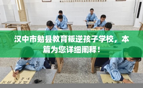 汉中市勉县教育叛逆孩子学校,本篇为您详细阐释! 汉中市勉县教育叛逆孩子学校,本篇为您详细阐释!