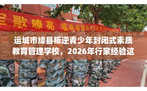 运城市绛县叛逆青少年封闭式素质教育管理学校,2026年行家经验这十家学校! 运城市绛县叛逆青少年封闭式素质教育管理学校,2026年行家经验这十家学校!