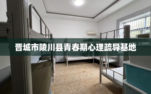 晋城市陵川县青春期心理疏导基地 晋城市陵川县青春期心理疏导基地