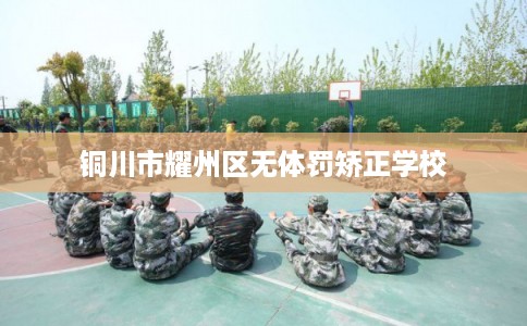 铜川市耀州区无体罚矫正学校 铜川市耀州区无体罚矫正学校